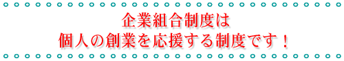 企業組合制度は個人の創業を応援する制度です！